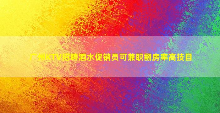 广州KTV招聘酒水促销员可兼职翻房率高技目