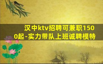汉中ktv招聘可兼职1500起-实力带队上班诚聘模特